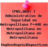 (PNS.068) | Administrativo de Seguridad en Metropolitana P-448 en Metropolitana en Metropolitana en Metropolitana