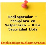 Radioperador – reemplazo en Valparaíso – Alfa Seguridad Ltda