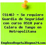 (S146) – Se requiere Guardia de Seguridad con curso OS10 para Calera de Tango en Metropolitana
