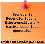 Secretaria Recepcionista en R.Metropolitana – Maxima seguridad Operativa