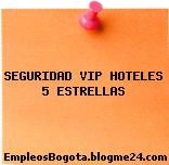 SEGURIDAD VIP HOTELES 5 ESTRELLAS