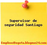 Supervisor de seguridad – Santiago
