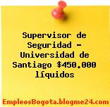 Supervisor de Seguridad – Universidad de Santiago $450.000 líquidos