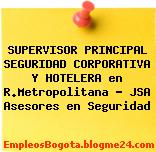 SUPERVISOR PRINCIPAL SEGURIDAD CORPORATIVA Y HOTELERA en R.Metropolitana – JSA Asesores en Seguridad