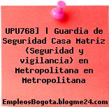 UPU768] | Guardia de Seguridad Casa Matriz (Seguridad y vigilancia) en Metropolitana en Metropolitana