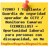 (V208) | Vigilante / Guardia de seguridad operador de CCTV / Monitoreo Camaras (CERRILLOS) – Oportunidad laboral para personas con discapacidad. en Me